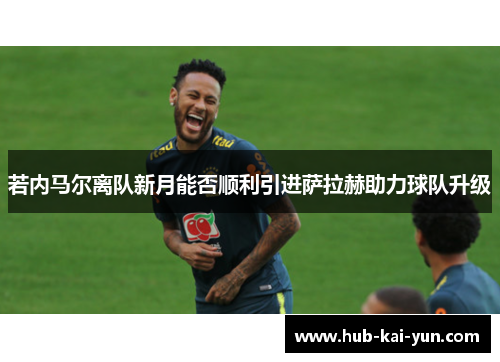 若内马尔离队新月能否顺利引进萨拉赫助力球队升级