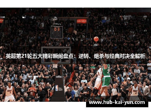 英超第21轮五大精彩瞬间盘点：逆转、绝杀与经典对决全解析