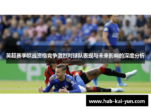 英超赛季欧战资格竞争激烈对球队表现与未来影响的深度分析