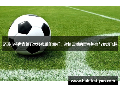 足球小将世青篇五大经典瞬间解析：激情四溢的青春热血与梦想飞扬