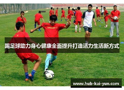 踢足球助力身心健康全面提升打造活力生活新方式