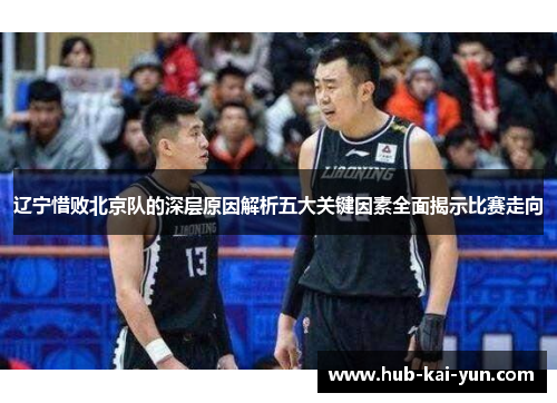 辽宁惜败北京队的深层原因解析五大关键因素全面揭示比赛走向