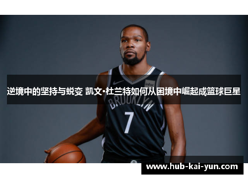 逆境中的坚持与蜕变 凯文·杜兰特如何从困境中崛起成篮球巨星