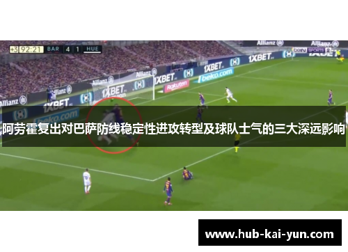 阿劳霍复出对巴萨防线稳定性进攻转型及球队士气的三大深远影响