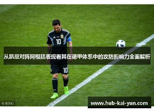 从凯恩对阵阿根廷表现看其在德甲体系中的攻防影响力全面解析