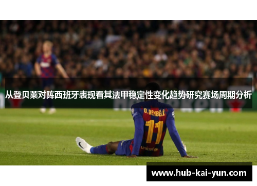 从登贝莱对阵西班牙表现看其法甲稳定性变化趋势研究赛场周期分析 从登贝莱对阵西班牙表现看其法甲稳定性变化趋势研究赛场周期分析