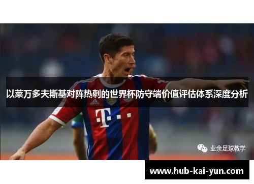 以莱万多夫斯基对阵热刺的世界杯防守端价值评估体系深度分析 以莱万多夫斯基对阵热刺的世界杯防守端价值评估体系深度分析