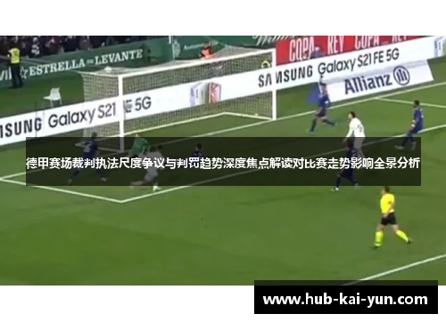 德甲赛场裁判执法尺度争议与判罚趋势深度焦点解读对比赛走势影响全景分析 德甲赛场裁判执法尺度争议与判罚趋势深度焦点解读对比赛走势影响全景分析