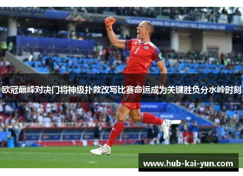 欧冠巅峰对决门将神级扑救改写比赛命运成为关键胜负分水岭时刻 欧冠巅峰对决门将神级扑救改写比赛命运成为关键胜负分水岭时刻
