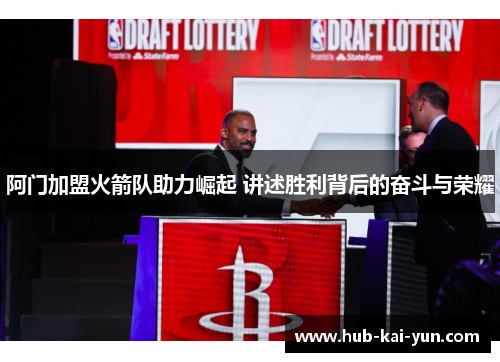 阿门加盟火箭队助力崛起 讲述胜利背后的奋斗与荣耀 阿门加盟火箭队助力崛起 讲述胜利背后的奋斗与荣耀