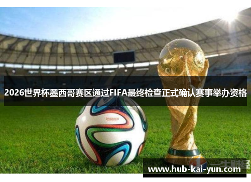2026世界杯墨西哥赛区通过FIFA最终检查正式确认赛事举办资格