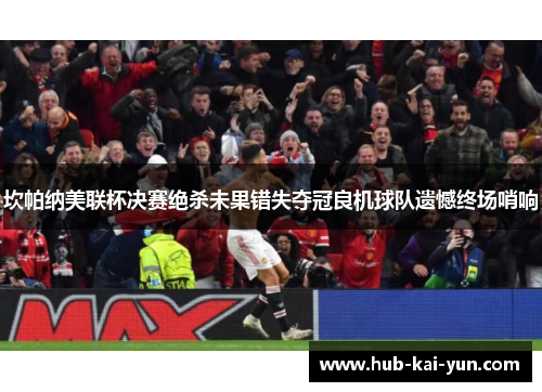坎帕纳美联杯决赛绝杀未果错失夺冠良机球队遗憾终场哨响