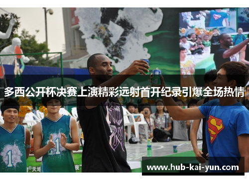 多西公开杯决赛上演精彩远射首开纪录引爆全场热情 多西公开杯决赛上演精彩远射首开纪录引爆全场热情