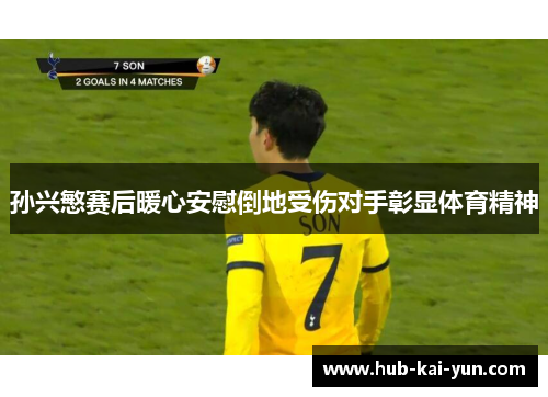 孙兴慜赛后暖心安慰倒地受伤对手彰显体育精神 孙兴慜赛后暖心安慰倒地受伤对手彰显体育精神