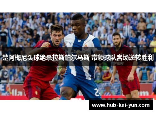 楚阿梅尼头球绝杀拉斯帕尔马斯 带领球队客场逆转胜利
