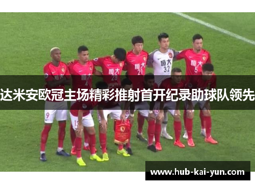 达米安欧冠主场精彩推射首开纪录助球队领先 达米安欧冠主场精彩推射首开纪录助球队领先