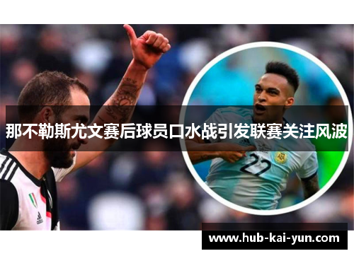 那不勒斯尤文赛后球员口水战引发联赛关注风波 那不勒斯尤文赛后球员口水战引发联赛关注风波