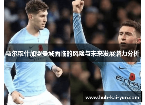 马尔穆什加盟曼城面临的风险与未来发展潜力分析 马尔穆什加盟曼城面临的风险与未来发展潜力分析