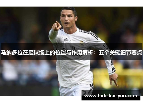 马纳多拉在足球场上的位置与作用解析:五个关键细节要点 马纳多拉在足球场上的位置与作用解析:五个关键细节要点